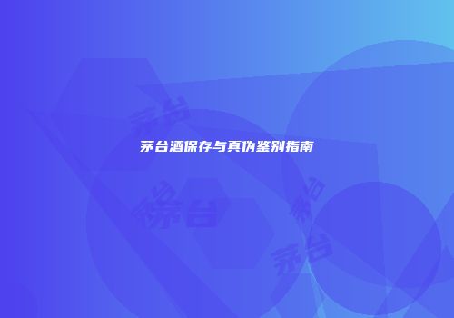 茅台酒保存与真伪鉴别指南