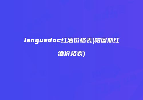 languedoc红酒价格表(帕图斯红酒价格表)