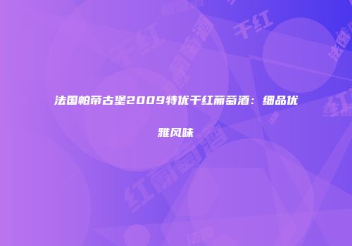 法国帕帝古堡2009特优干红葡萄酒：细品优雅风味