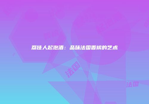 荔佳人起泡酒：品味法国香槟的艺术