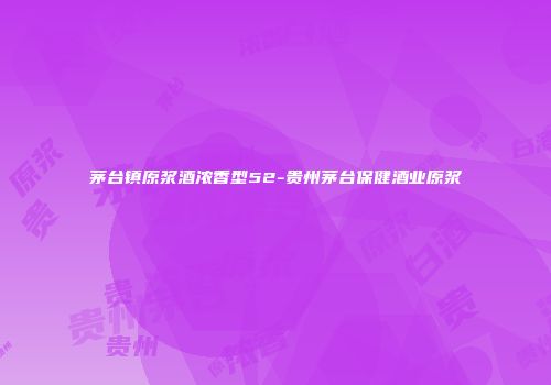 茅台镇原浆酒浓香型52-贵州茅台保健酒业原浆