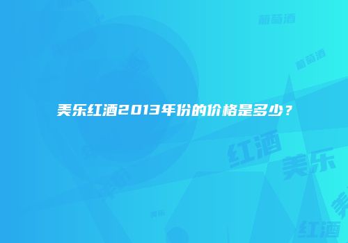 美乐红酒2013年份的价格是多少？