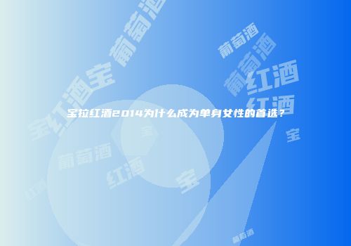 宝拉红酒2014为什么成为单身女性的首选？