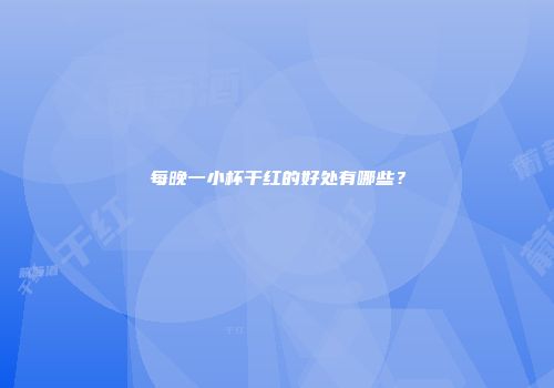每晚一小杯干红的好处有哪些？