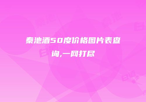 秦池酒50度价格图片表查询,一网打尽