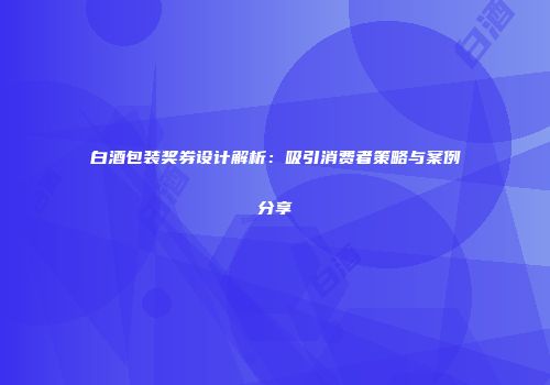 白酒包装奖券设计解析：吸引消费者策略与案例分享