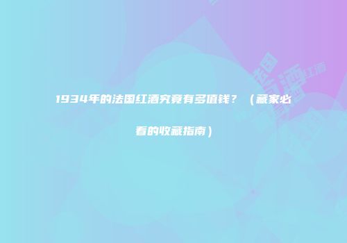 1934年的法国红酒究竟有多值钱？（藏家必看的收藏指南）