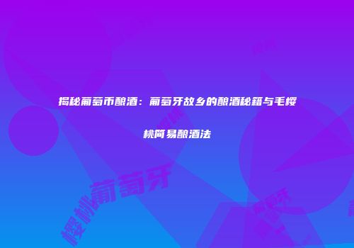 揭秘葡萄币酿酒：葡萄牙故乡的酿酒秘籍与毛樱桃简易酿酒法