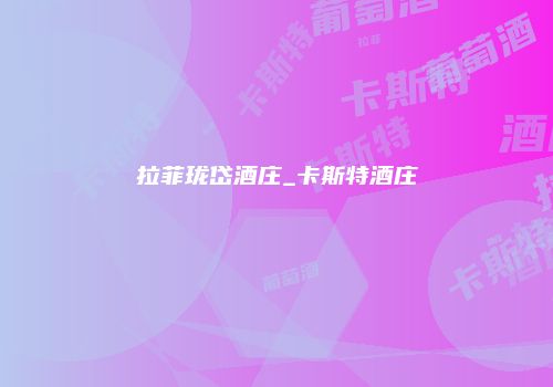 拉菲珑岱酒庄_卡斯特酒庄