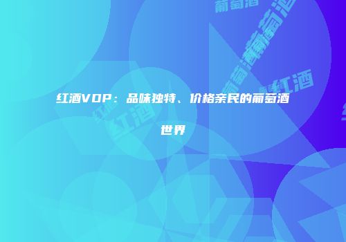 红酒VDP：品味独特、价格亲民的葡萄酒世界