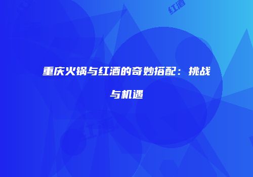 重庆火锅与红酒的奇妙搭配：挑战与机遇