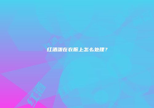 红酒泼在衣服上怎么处理？