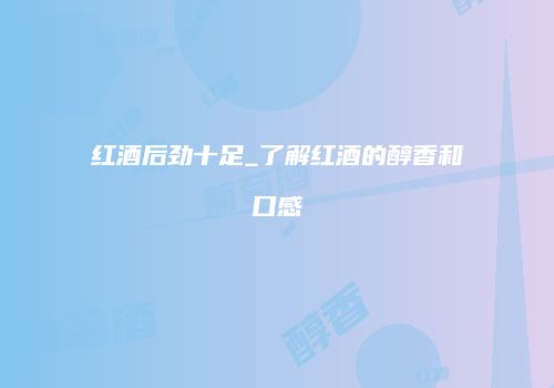 红酒后劲十足_了解红酒的醇香和口感