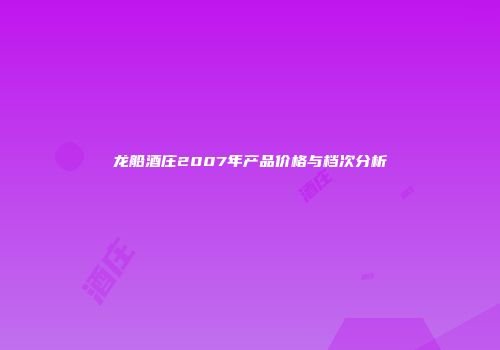 龙船酒庄2007年产品价格与档次分析