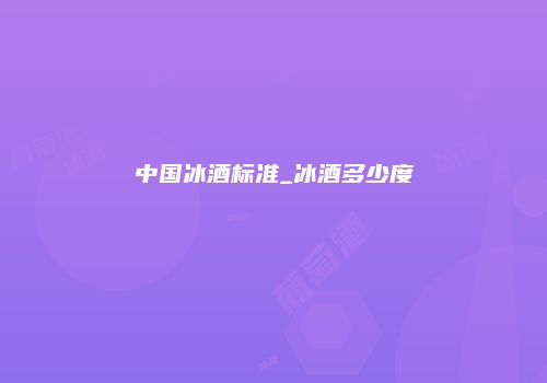 中国冰酒标准_冰酒多少度