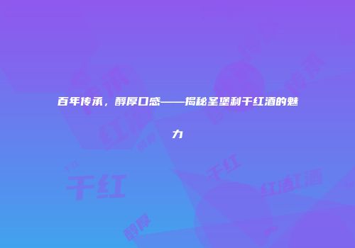 百年传承，醇厚口感——揭秘圣堡利干红酒的魅力