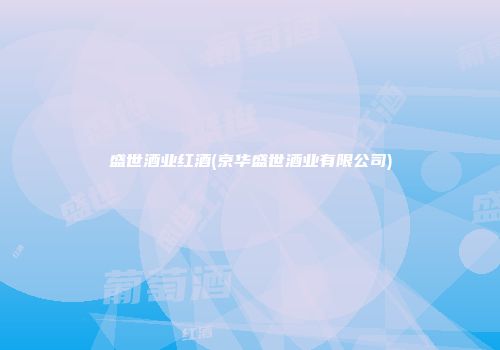盛世酒业红酒(京华盛世酒业有限公司)
