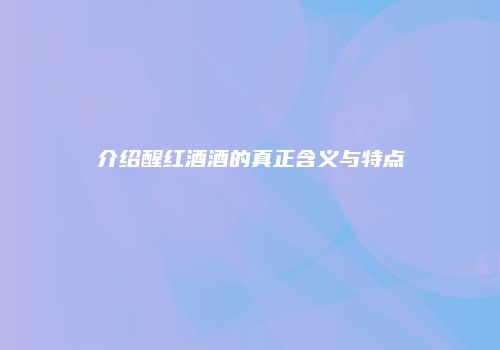 介绍醒红酒酒的真正含义与特点