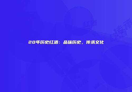 20年历史红酒：品味历史，传承文化
