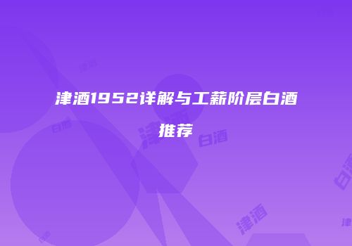 津酒1952详解与工薪阶层白酒推荐
