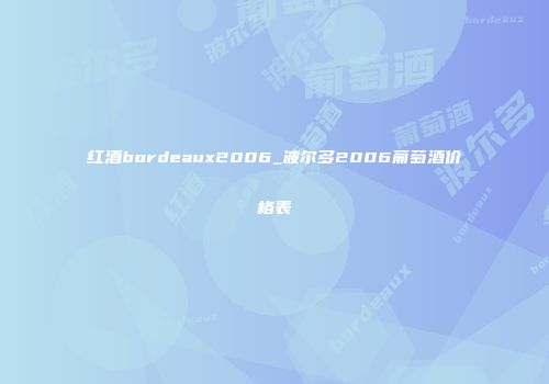 红酒bordeaux2006_波尔多2006葡萄酒价格表