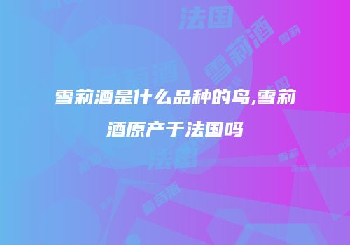 雪莉酒是什么品种的鸟,雪莉酒原产于法国吗