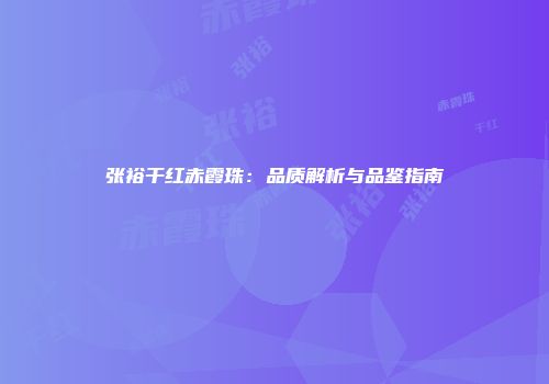 张裕干红赤霞珠：品质解析与品鉴指南