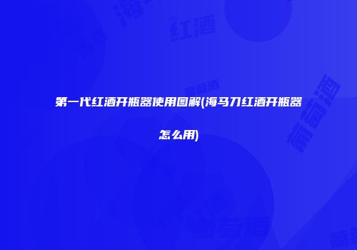 第一代红酒开瓶器使用图解(海马刀红酒开瓶器怎么用)