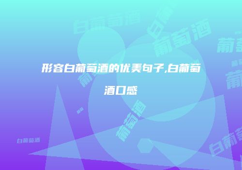 形容白葡萄酒的优美句子,白葡萄酒口感
