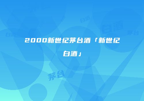 2000新世纪茅台酒「新世纪白酒」