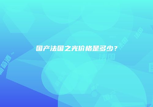 国产法国之光价格是多少？