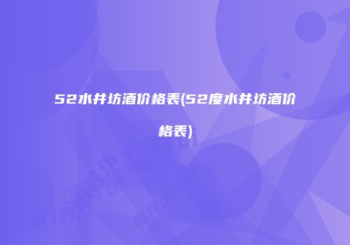52水井坊酒价格表(52度水井坊酒价格表)
