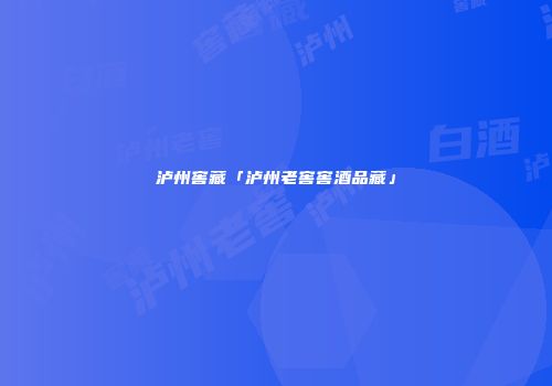 泸州窖藏「泸州老窖窖酒品藏」