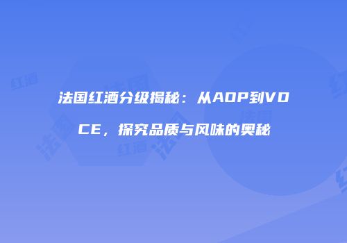 法国红酒分级揭秘：从AOP到VDCE，探究品质与风味的奥秘