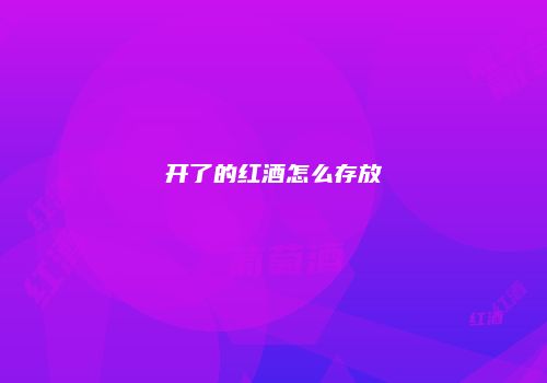 开了的红酒怎么存放
