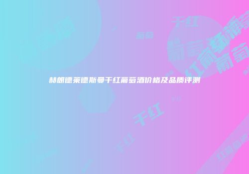 赫朗德莱德斯曼干红葡萄酒价格及品质评测