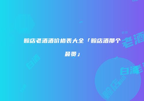 赊店老酒酒价格表大全「赊店酒那个最贵」