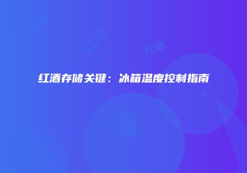 红酒存储关键：冰箱温度控制指南