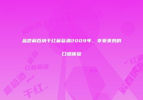 品尝解百纳干红葡萄酒2009年，享受美妙的口感体验