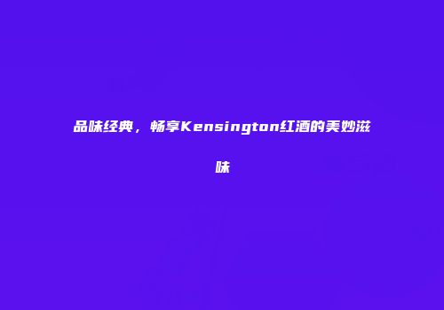 品味经典，畅享Kensington红酒的美妙滋味
