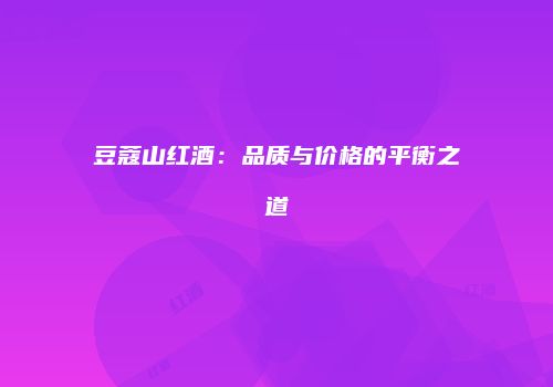 豆蔻山红酒：品质与价格的平衡之道