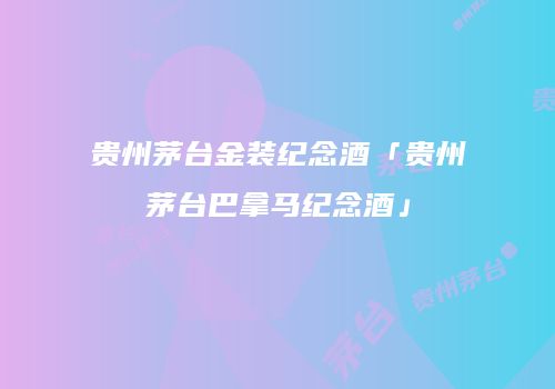贵州茅台金装纪念酒「贵州茅台巴拿马纪念酒」