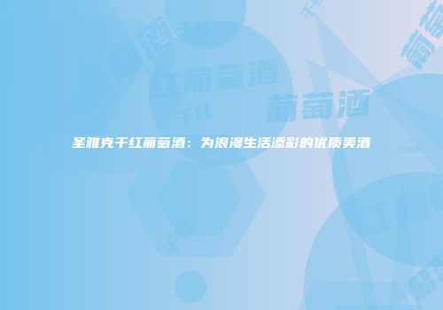 圣雅克干红葡萄酒：为浪漫生活添彩的优质美酒