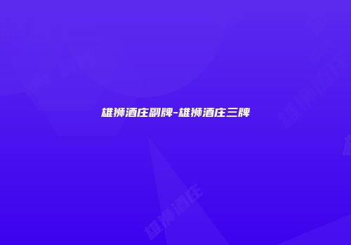 雄狮酒庄副牌-雄狮酒庄三牌