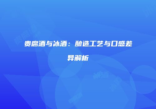 贵腐酒与冰酒：酿造工艺与口感差异解析