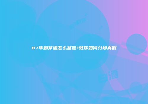 87年赖茅酒怎么鉴定?教你如何分辨真假