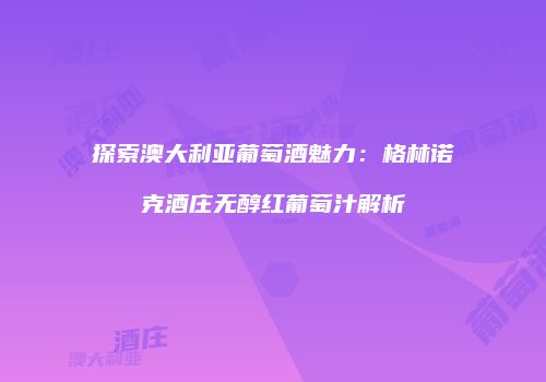 探索澳大利亚葡萄酒魅力：格林诺克酒庄无醇红葡萄汁解析