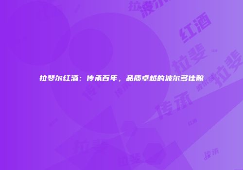 拉斐尔红酒：传承百年，品质卓越的波尔多佳酿