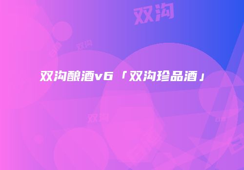 双沟酿酒v6「双沟珍品酒」
