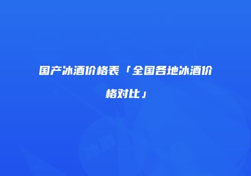 国产冰酒价格表「全国各地冰酒价格对比」